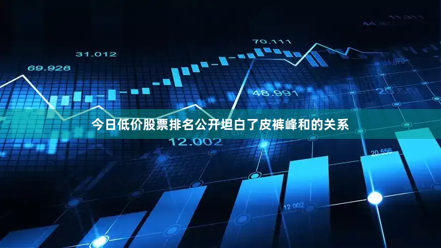 今日低价股票排名公开坦白了皮裤峰和的关系