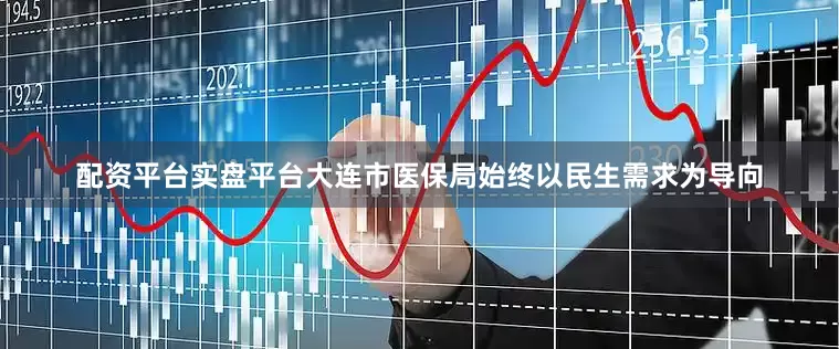 配资平台实盘平台大连市医保局始终以民生需求为导向