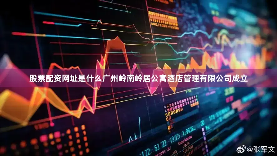 股票配资网址是什么广州岭南岭居公寓酒店管理有限公司成立