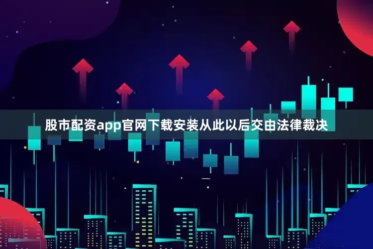 股市配资app官网下载安装从此以后交由法律裁决